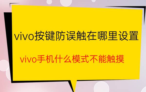 vivo按键防误触在哪里设置 vivo手机什么模式不能触摸？